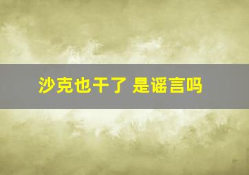 沙克也干了 是谣言吗